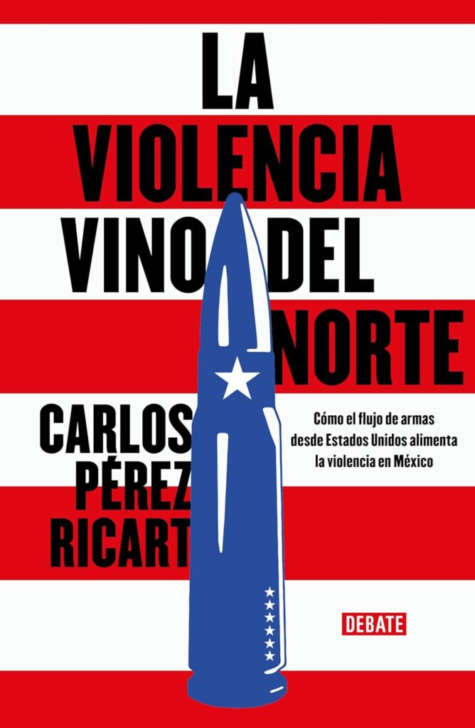 La violencia vino del norte cómo el flujo de armas de eu alimenta la violencia en méxico | carlos pérez ricart